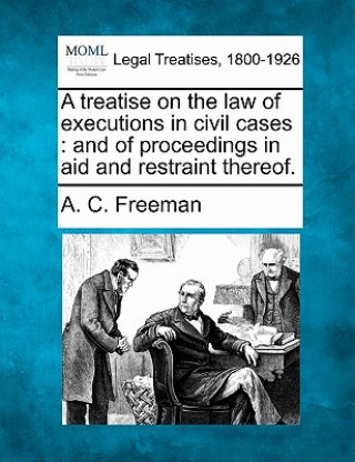 Carte A Treatise on the Law of Executions in Civil Cases: And of Proceedings in Aid and Restraint Thereof. A C Freeman
