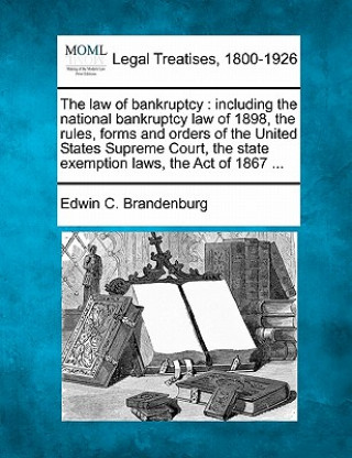 Kniha The Law of Bankruptcy: Including the National Bankruptcy Law of 1898, the Rules, Forms and Orders of the United States Supreme Court, the Sta Edwin C Brandenburg