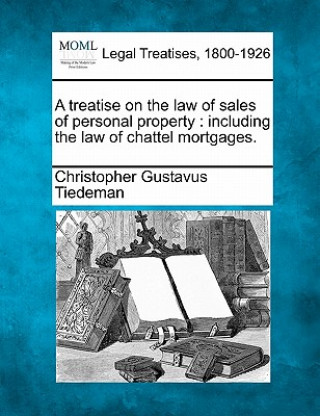 Książka A Treatise on the Law of Sales of Personal Property: Including the Law of Chattel Mortgages. Christopher Gustavus Tiedeman