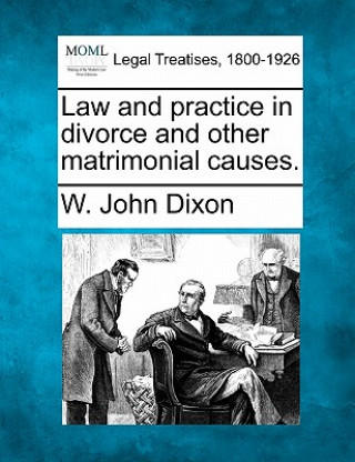 Kniha Law and Practice in Divorce and Other Matrimonial Causes. W John Dixon