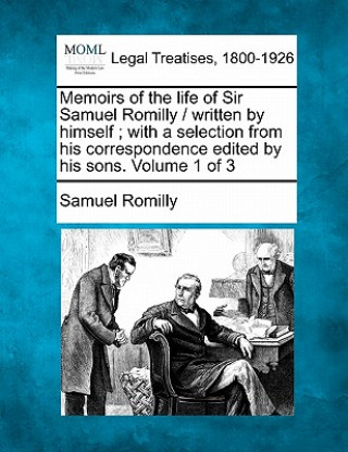 Książka Memoirs of the Life of Sir Samuel Romilly / Written by Himself; With a Selection from His Correspondence Edited by His Sons. Volume 1 of 3 Samuel Romilly