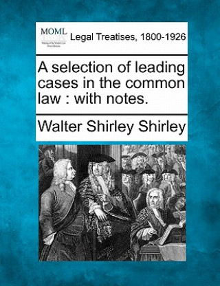 Carte A Selection of Leading Cases in the Common Law: With Notes. Walter Shirley Shirley