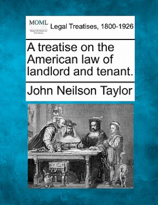 Knjiga A Treatise on the American Law of Landlord and Tenant. John Neilson Taylor