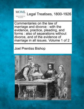 Knjiga Commentaries on the Law of Marriage and Divorce: With the Evidence, Practice, Pleading, and Forms: Also of Separations Without Divorce, and of the Evi Joel Prentiss Bishop