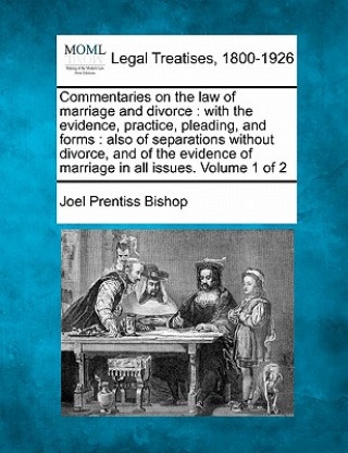 Książka Commentaries on the Law of Marriage and Divorce: With the Evidence, Practice, Pleading, and Forms: Also of Separations Without Divorce and of the Evid Joel Prentiss Bishop