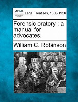 Книга Forensic Oratory: A Manual for Advocates. William C Robinson