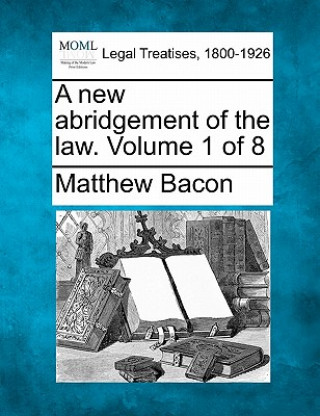 Kniha A New Abridgement of the Law. Volume 1 of 8 Matthew Bacon