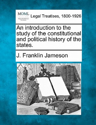 Könyv An Introduction to the Study of the Constitutional and Political History of the States. J Franklin Jameson