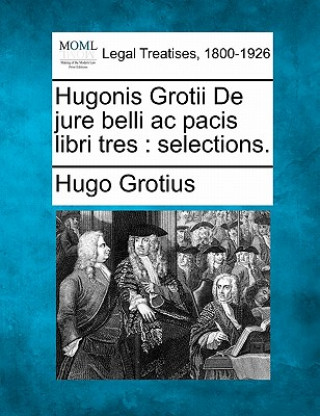 Book Hugonis Grotii de Jure Belli AC Pacis Libri Tres: Selections. Hugo Grotius