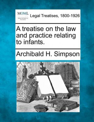 Kniha A Treatise on the Law and Practice Relating to Infants. Archibald H Simpson