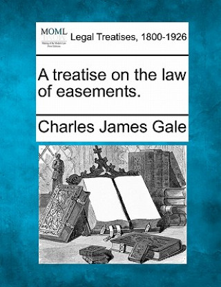Libro A Treatise on the Law of Easements. Charles James Gale