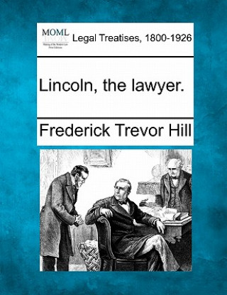 Könyv Lincoln, the Lawyer. Frederick Trevor Hill