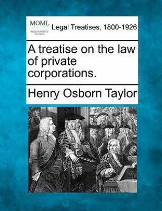 Βιβλίο A Treatise on the Law of Private Corporations. Henry Osborn Taylor