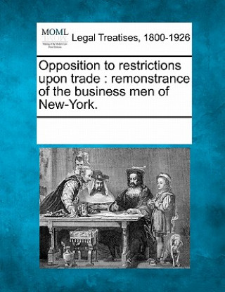 Książka Opposition to Restrictions Upon Trade: Remonstrance of the Business Men of New-York. Multiple Contributors