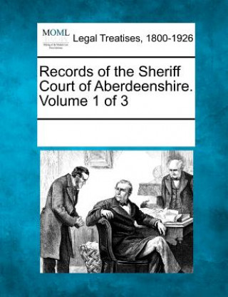 Book Records of the Sheriff Court of Aberdeenshire. Volume 1 of 3 Multiple Contributors