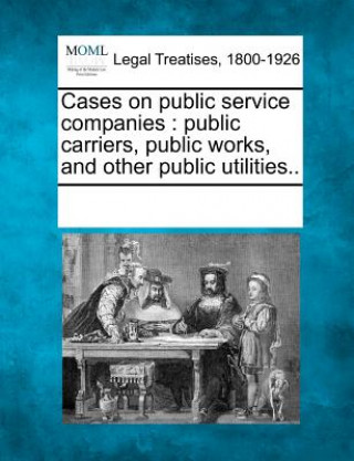 Książka Cases on Public Service Companies: Public Carriers, Public Works, and Other Public Utilities.. Multiple Contributors