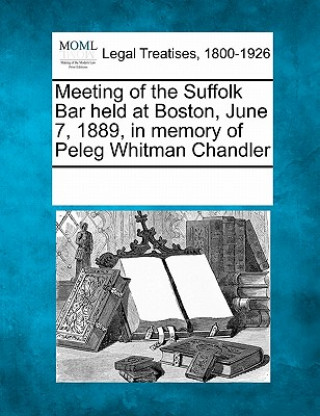 Kniha Meeting of the Suffolk Bar Held at Boston, June 7, 1889, in Memory of Peleg Whitman Chandler Multiple Contributors