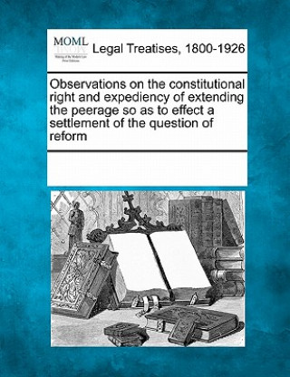 Książka Observations on the Constitutional Right and Expediency of Extending the Peerage So as to Effect a Settlement of the Question of Reform Multiple Contributors