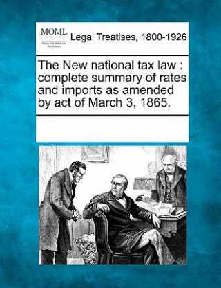 Könyv The New National Tax Law: Complete Summary of Rates and Imports as Amended by Act of March 3, 1865. Multiple Contributors