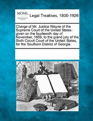 Kniha Charge of Mr. Justice Wayne of the Supreme Court of the United States: Given on the Fourteenth Day of November, 1859, to the Grand Jury of the Sixth C Multiple Contributors