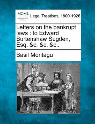 Kniha Letters on the Bankrupt Laws: To Edward Burtenshaw Sugden, Esq. &c. &c. &c.. Basil Montagu