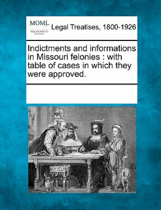Carte Indictments and Informations in Missouri Felonies: With Table of Cases in Which They Were Approved. Multiple Contributors