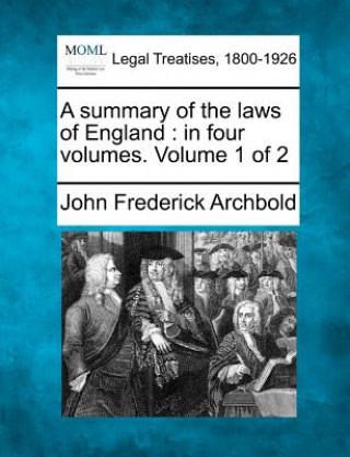 Kniha A Summary of the Laws of England: In Four Volumes. Volume 1 of 2 John Frederick Archbold