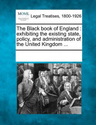 Buch The Black Book of England: Exhibiting the Existing State, Policy, and Administration of the United Kingdom ... Multiple Contributors