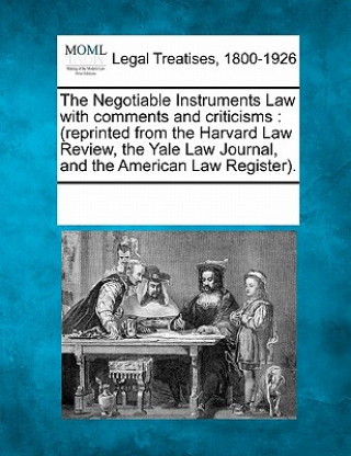 Kniha The Negotiable Instruments Law with Comments and Criticisms: (Reprinted from the Harvard Law Review, the Yale Law Journal, and the American Law Regist Multiple Contributors