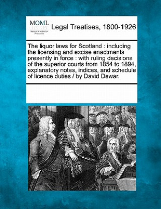 Kniha The Liquor Laws for Scotland: Including the Licensing and Excise Enactments Presently in Force: With Ruling Decisions of the Superior Courts from 18 Multiple Contributors