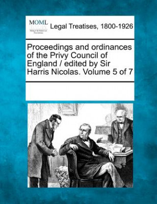 Carte Proceedings and Ordinances of the Privy Council of England / Edited by Sir Harris Nicolas. Volume 5 of 7 Multiple Contributors