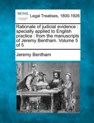 Kniha Rationale of Judicial Evidence: Specially Applied to English Practice: From the Manuscripts of Jeremy Bentham. Volume 5 of 5 Jeremy Bentham