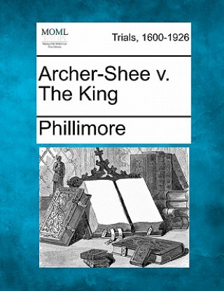 Kniha Archer-Shee V. the King Phillimore