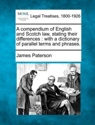 Книга A Compendium of English and Scotch Law, Stating Their Differences: With a Dictionary of Parallel Terms and Phrases. James Paterson