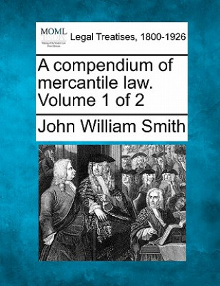 Livre A Compendium of Mercantile Law. Volume 1 of 2 John William Smith