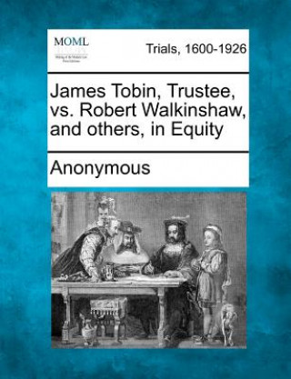 Carte James Tobin, Trustee, vs. Robert Walkinshaw, and Others, in Equity Anonymous