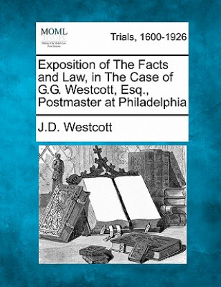 Książka Exposition of the Facts and Law, in the Case of G.G. Westcott, Esq., Postmaster at Philadelphia J D Westcott