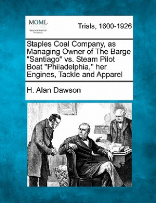 Knjiga Staples Coal Company, as Managing Owner of the Barge "Santiago" vs. Steam Pilot Boat "Philadelphia," Her Engines, Tackle and Apparel H Alan Dawson