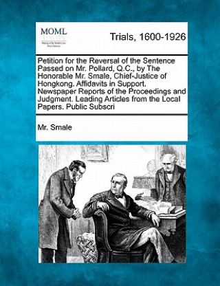 Książka Petition for the Reversal of the Sentence Passed on Mr. Pollard, Q.C., by the Honorable Mr. Smale, Chief-Justice of Hongkong. Affidavits in Support. N MR Smale