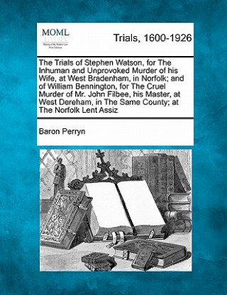 Книга The Trials of Stephen Watson, for the Inhuman and Unprovoked Murder of His Wife, at West Bradenham, in Norfolk; And of William Bennington, for the Cru Baron Perryn