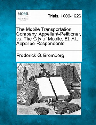 Kniha The Mobile Transportation Company, Appellant-Petitioner, vs. the City of Mobile, Et. Al., Appellee-Respondents Frederick G Bromberg