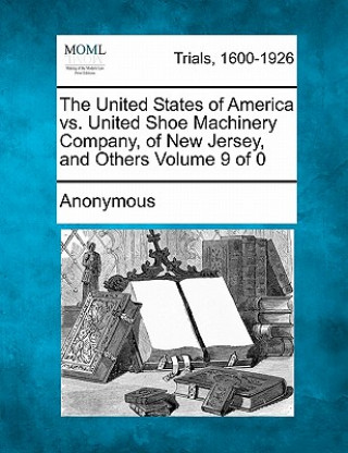 Kniha The United States of America vs. United Shoe Machinery Company, of New Jersey, and Others Anonymous