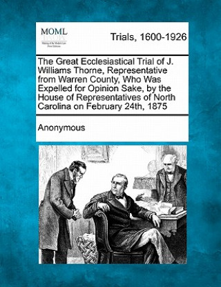 Kniha The Great Ecclesiastical Trial of J. Williams Thorne, Representative from Warren County, Who Was Expelled for Opinion Sake, by the House of Representa Anonymous