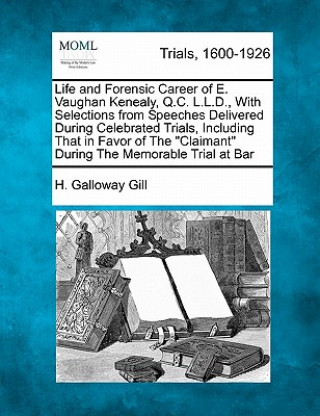 Kniha Life and Forensic Career of E. Vaughan Kenealy, Q.C. L.L.D., with Selections from Speeches Delivered During Celebrated Trials, Including That in Favor H Galloway Gill