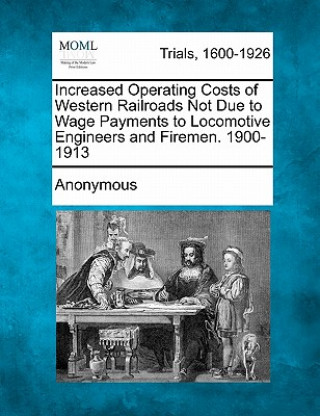 Knjiga Increased Operating Costs of Western Railroads Not Due to Wage Payments to Locomotive Engineers and Firemen. 1900-1913 Anonymous