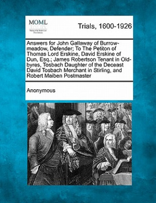 Book Answers for John Gallaway of Burrow-Meadow, Defender; To the Petiton of Thomas Lord Erskine, David Erskine of Dun, Esq.; James Robertson Tenant in Old Anonymous