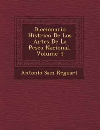 Kniha Diccionario Hist&#65533;rico De Los Artes De La Pesca Nacional, Volume 4 Antonio Sa Reguart