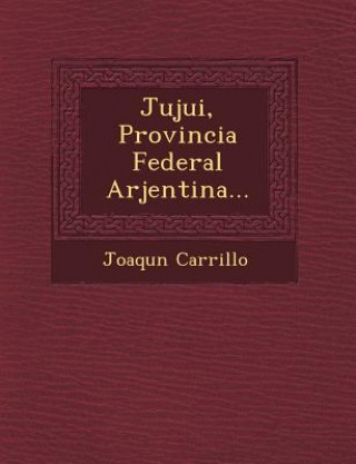 Книга Jujui, Provincia Federal Arjentina... Joaqu N Carrillo