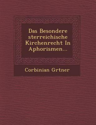 Kniha Das Besondere Sterreichische Kirchenrecht in Aphorismen... Corbinian G Rtner