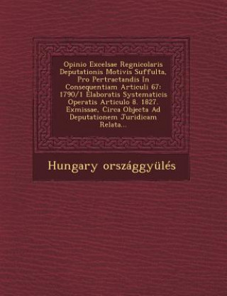 Book Opinio Excelsae Regnicolaris Deputationis Motivis Suffulta, Pro Pertractandis in Consequentiam Articuli 67: 1790/1 Elaboratis Systematicis Operatis Ar Hungary Orszaggyules